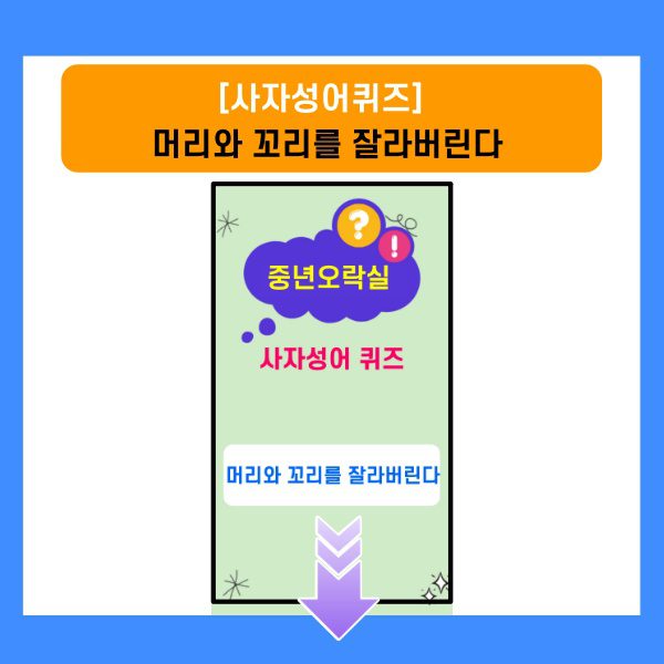 사자성어퀴즈-머리와 꼬리를 잘라버린다