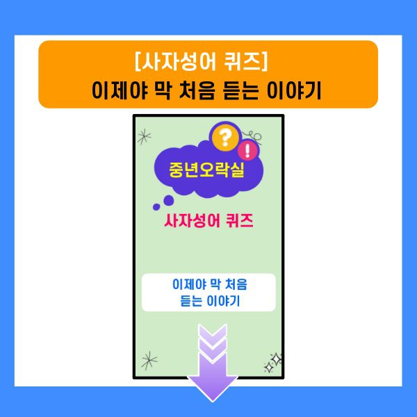 사자성어퀴즈-이제야 막 처음 듣는 이야기